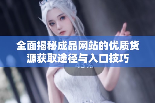 全面揭秘成品网站的优质货源获取途径与入口技巧