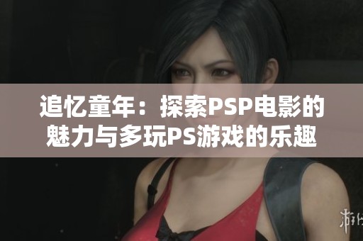 追忆童年：探索PSP电影的魅力与多玩PS游戏的乐趣