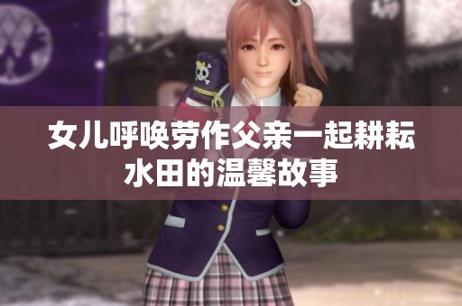 女儿呼唤劳作父亲一起耕耘水田的温馨故事