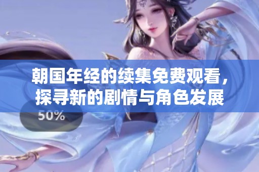 朝国年经的续集免费观看，探寻新的剧情与角色发展