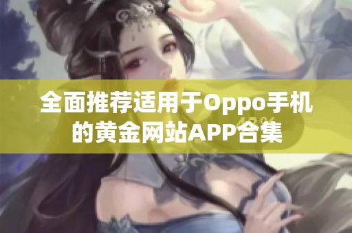全面推荐适用于Oppo手机的黄金网站APP合集
