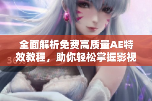 全面解析免费高质量AE特效教程，助你轻松掌握影视制作技巧