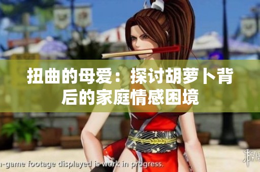 扭曲的母爱：探讨胡萝卜背后的家庭情感困境