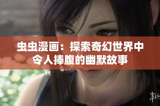虫虫漫画：探索奇幻世界中令人捧腹的幽默故事