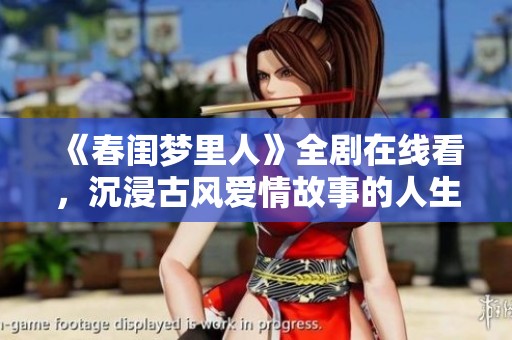 《春闺梦里人》全剧在线看，沉浸古风爱情故事的人生旅程
