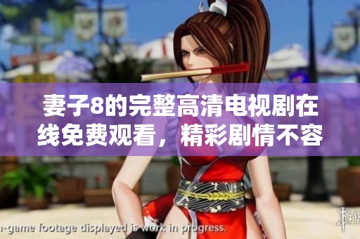 妻子8的完整高清电视剧在线免费观看，精彩剧情不容错过