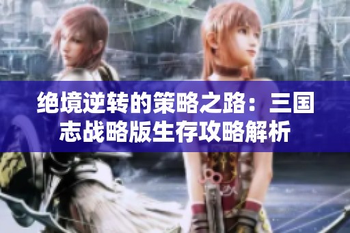 绝境逆转的策略之路：三国志战略版生存攻略解析