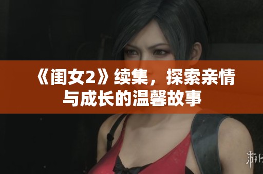 《闺女2》续集，探索亲情与成长的温馨故事