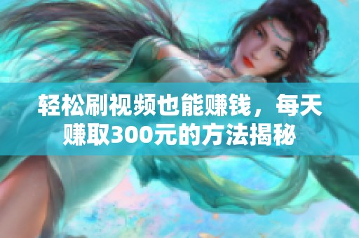 轻松刷视频也能赚钱，每天赚取300元的方法揭秘