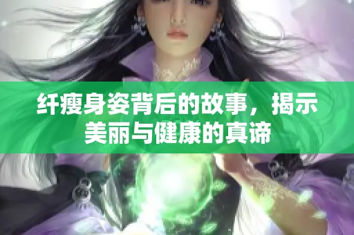 纤瘦身姿背后的故事，揭示美丽与健康的真谛