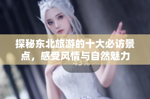 探秘东北旅游的十大必访景点，感受风情与自然魅力