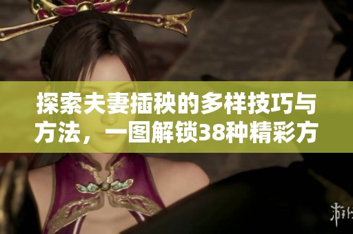 探索夫妻插秧的多样技巧与方法，一图解锁38种精彩方式