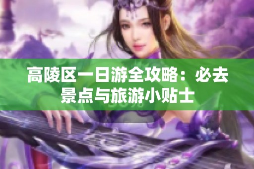 高陵区一日游全攻略：必去景点与旅游小贴士