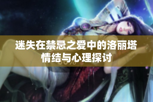 迷失在禁忌之爱中的洛丽塔情结与心理探讨