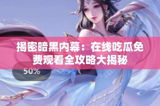 揭密暗黑内幕：在线吃瓜免费观看全攻略大揭秘