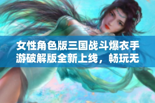 女性角色版三国战斗爆衣手游破解版全新上线，畅玩无阻
