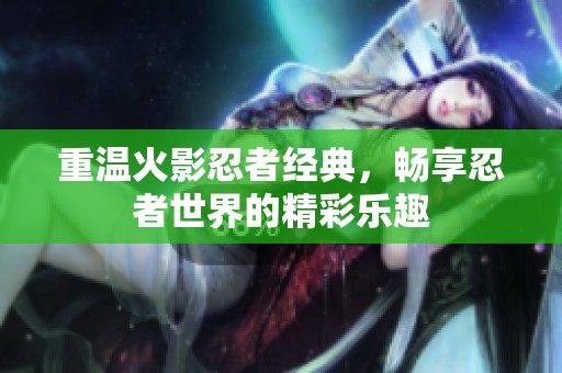 重温火影忍者经典，畅享忍者世界的精彩乐趣
