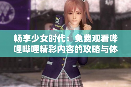 畅享少女时代：免费观看哔哩哔哩精彩内容的攻略与体验