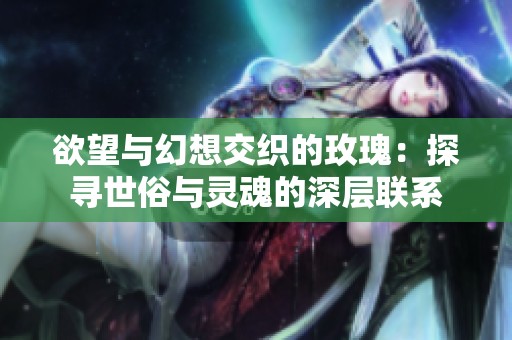 欲望与幻想交织的玫瑰：探寻世俗与灵魂的深层联系