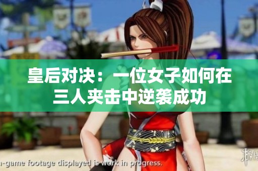 皇后对决：一位女子如何在三人夹击中逆袭成功
