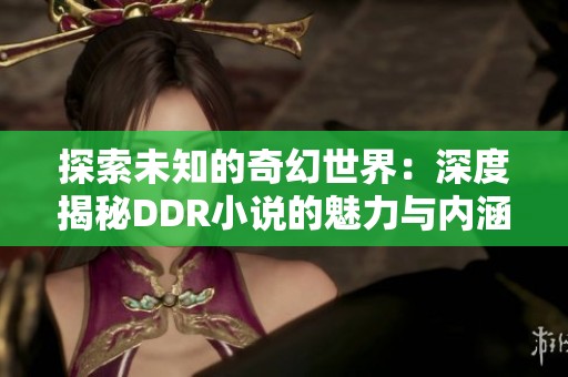 探索未知的奇幻世界：深度揭秘DDR小说的魅力与内涵