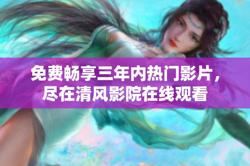 免费畅享三年内热门影片，尽在清风影院在线观看