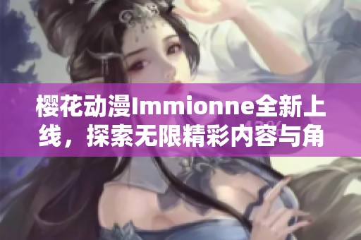 樱花动漫Immionne全新上线，探索无限精彩内容与角色魅力
