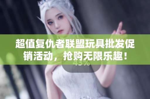 超值复仇者联盟玩具批发促销活动，抢购无限乐趣！