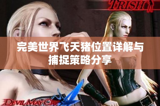 完美世界飞天猪位置详解与捕捉策略分享