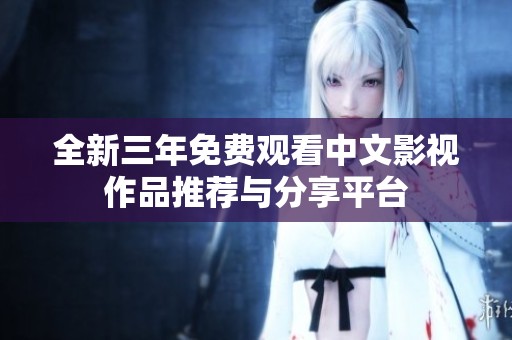 全新三年免费观看中文影视作品推荐与分享平台