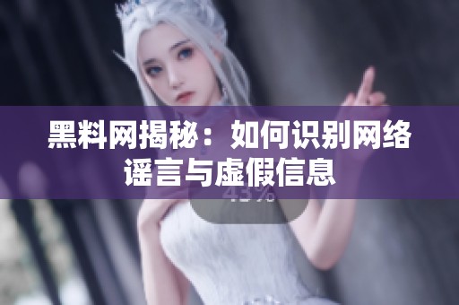 黑料网揭秘：如何识别网络谣言与虚假信息