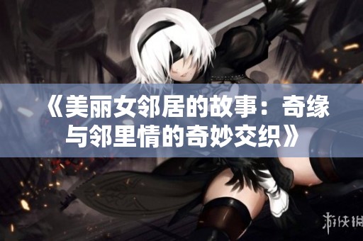 《美丽女邻居的故事：奇缘与邻里情的奇妙交织》