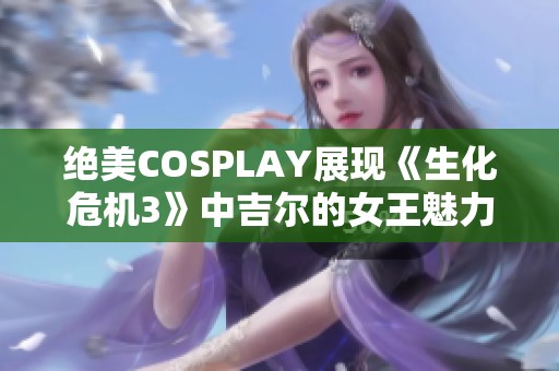 绝美COSPLAY展现《生化危机3》中吉尔的女王魅力与风采