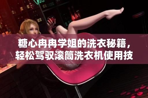 糖心冉冉学姐的洗衣秘籍，轻松驾驭滚筒洗衣机使用技巧