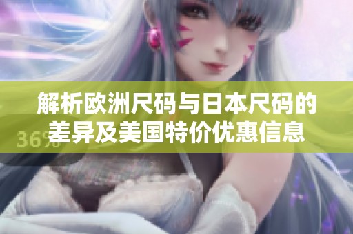 解析欧洲尺码与日本尺码的差异及美国特价优惠信息