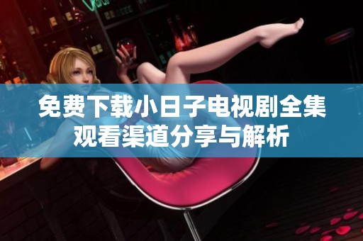 免费下载小日子电视剧全集观看渠道分享与解析