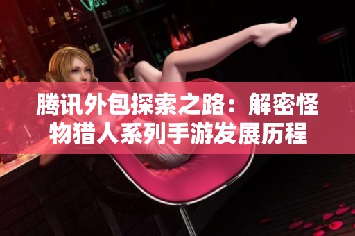 腾讯外包探索之路：解密怪物猎人系列手游发展历程