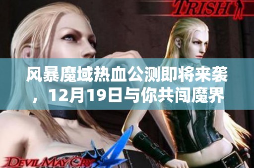 风暴魔域热血公测即将来袭，12月19日与你共闯魔界之旅