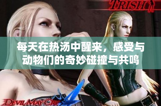 每天在热汤中醒来，感受与动物们的奇妙碰撞与共鸣