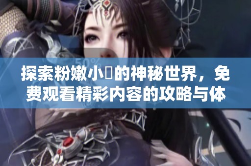 探索粉嫩小泬的神秘世界，免费观看精彩内容的攻略与体验