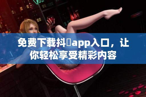 免费下载抖抈app入口，让你轻松享受精彩内容