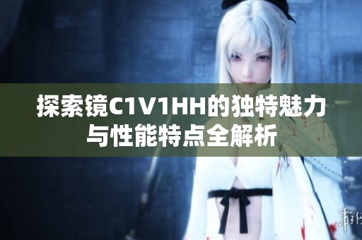 探索镜C1V1HH的独特魅力与性能特点全解析