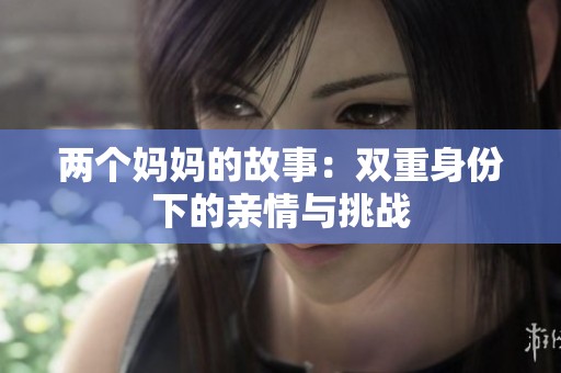 两个妈妈的故事：双重身份下的亲情与挑战