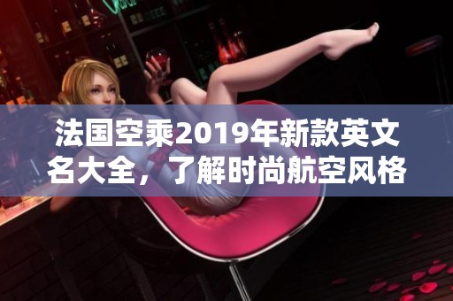 法国空乘2019年新款英文名大全，了解时尚航空风格