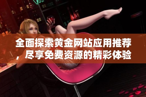 全面探索黄金网站应用推荐，尽享免费资源的精彩体验