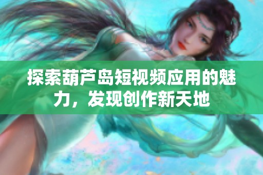 探索葫芦岛短视频应用的魅力，发现创作新天地