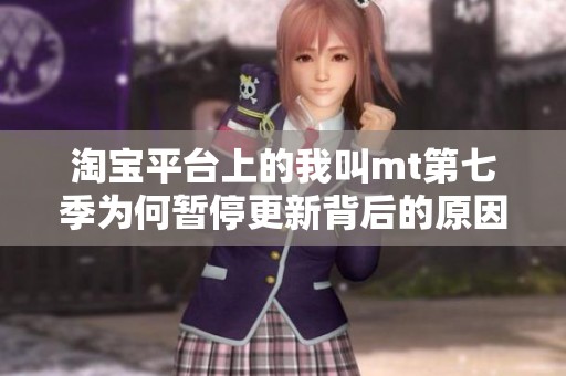 淘宝平台上的我叫mt第七季为何暂停更新背后的原因揭秘