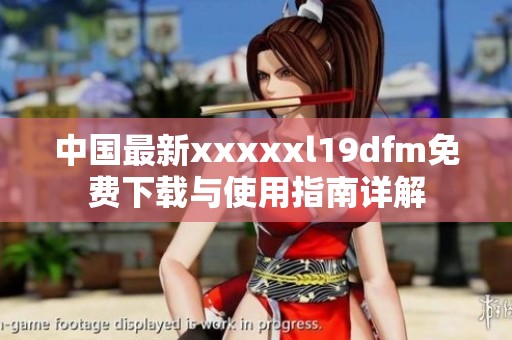 中国最新xxxxxl19dfm免费下载与使用指南详解