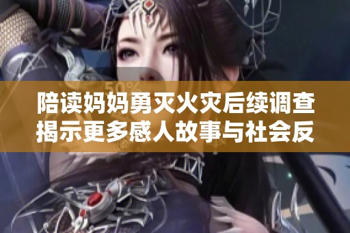 陪读妈妈勇灭火灾后续调查揭示更多感人故事与社会反响