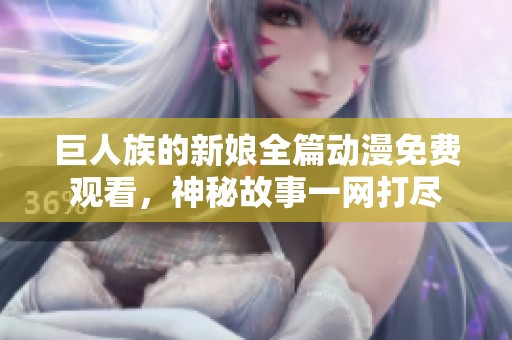 巨人族的新娘全篇动漫免费观看，神秘故事一网打尽
